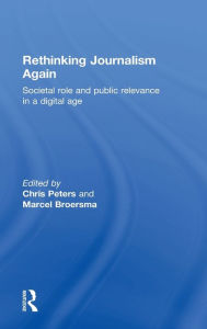 Title: Rethinking Journalism Again: Societal role and public relevance in a digital age / Edition 1, Author: Chris Peters