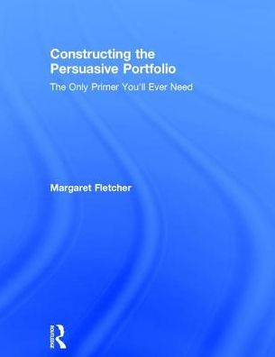 Constructing the Persuasive Portfolio: The Only Primer You'll Ever Need