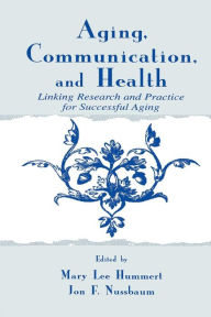 Title: Aging, Communication, and Health: Linking Research and Practice for Successful Aging / Edition 1, Author: Mary Lee Hummert