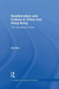 Title: Neoliberalism and Culture in China and Hong Kong: The Countdown of Time, Author: Hai Ren