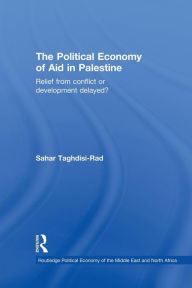 Title: The Political Economy of Aid in Palestine: Relief from Conflict or Development Delayed?, Author: Sahar Taghdisi-Rad