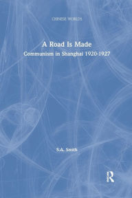 Title: A Road Is Made: Communism in Shanghai 1920-1927 / Edition 1, Author: Steve Smith