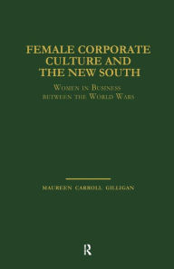 Title: Female Corporate Culture and the New South: Women in Business Between the World Wars / Edition 1, Author: Maureen Carroll Gilligan