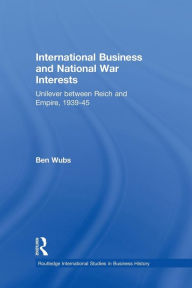 Title: International Business and National War Interests: Unilever between Reich and empire, 1939-45 / Edition 1, Author: Ben Wubs