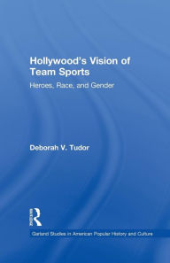 Title: Hollywood's Vision of Team Sports: Heroes, Race, and Gender, Author: Deborah V. Tudor