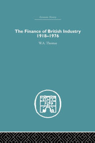 Title: The Finance of British Industry, 1918-1976 / Edition 1, Author: W.A. Thomas