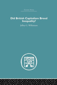 Title: Did British Capitalism Breed Inequality? / Edition 1, Author: Jeffrey G. Williamson