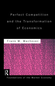 Title: Perfect Competition and the Transformation of Economics / Edition 1, Author: Frank Machovec