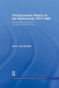 Title: The Economic History of The Netherlands 1914-1995: A Small Open Economy in the 'Long' Twentieth Century / Edition 1, Author: Jan L. van Zanden