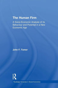 Title: The Human Firm: A Socio-Economic Analysis of its Behaviour and Potential in a New Economic Age / Edition 1, Author: John Tomer