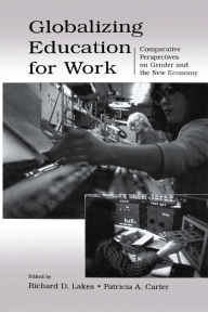 Title: Globalizing Education for Work: Comparative Perspectives on Gender and the New Economy / Edition 1, Author: Richard D. Lakes