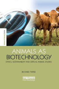 Title: Animals as Biotechnology: Ethics, Sustainability and Critical Animal Studies, Author: Richard Twine