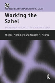 Title: Working the Sahel / Edition 1, Author: W.M. Adams