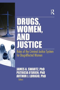 Title: Drugs, Women, and Justice: Roles of the Criminal Justice System for Drug-Affected Women / Edition 1, Author: James Schwarz