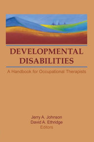 Title: Developmental Disabilities: A Handbook for Occupational Therapists / Edition 1, Author: David A Ethridge