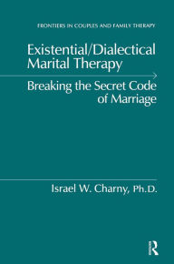 Title: Existential/Dialectical Marital Therapy: Breaking The Secret Code Of Marriage, Author: Israel W. Charny