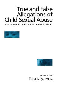 Title: True And False Allegations Of Child Sexual Abuse: Assessment & Case Management / Edition 1, Author: Tara Ney
