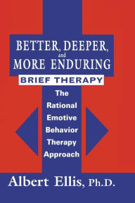 Title: Better, Deeper And More Enduring Brief Therapy: The Rational Emotive Behavior Therapy Approach / Edition 1, Author: Albert Ellis