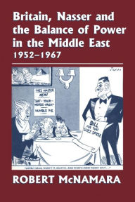 Title: Britain, Nasser and the Balance of Power in the Middle East, 1952-1977: From The Eygptian Revolution to the Six Day War / Edition 1, Author: Robert McNamara