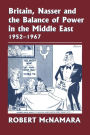 Britain, Nasser and the Balance of Power in the Middle East, 1952-1977: From The Eygptian Revolution to the Six Day War / Edition 1