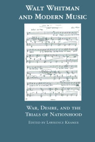 Title: Walt Whitman and Modern Music: War, Desire, and the Trials of Nationhood, Author: Lawrence Kramer