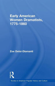 Title: Early American Women Dramatists, 1780-1860, Author: Zoe Desti-Demanti