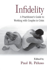 Title: Infidelity: A Practitioner's Guide to Working with Couples in Crisis / Edition 1, Author: Paul R. Peluso