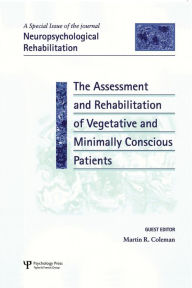 Title: The Assessment and Rehabilitation of Vegetative and Minimally Conscious Patients: A Special Issue of Neuropsychological Rehabilitation / Edition 1, Author: Martin Richard Coleman