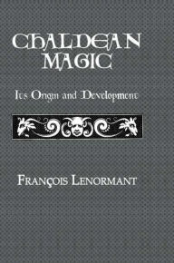 Title: Chaldean Magic: Its Origin and Development, Author: Francois Lenormant