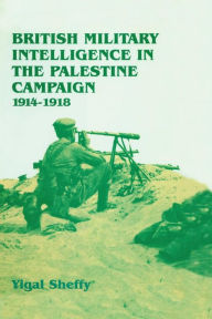 Title: British Military Intelligence in the Palestine Campaign, 1914-1918, Author: Yigal Sheffy