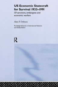 Title: US Economic Statecraft for Survival, 1933-1991: Of Sanctions, Embargoes and Economic Warfare / Edition 1, Author: Alan P. Dobson