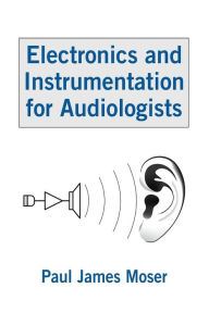 Title: Electronics and Instrumentation for Audiologists / Edition 1, Author: Paul James Moser