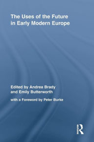 Title: The Uses of the Future in Early Modern Europe, Author: Andrea Brady