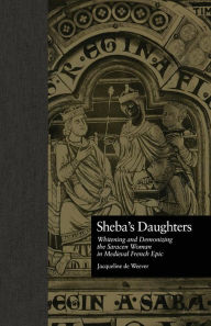 Title: Sheba's Daughters: Whitening and Demonizing the Saracen Woman in Medieval French Epic, Author: Jacqueline de Weever