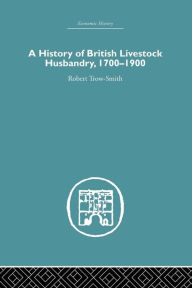 Title: A History of British Livestock Husbandry, 1700-1900 / Edition 1, Author: Robert Trow-Smith