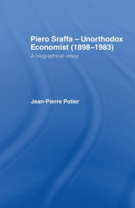 Title: Piero Sraffa, Unorthodox Economist (1898-1983): A Biographical Essay / Edition 1, Author: Jean-Pierre Potier