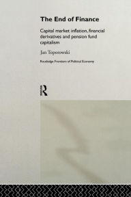 Title: The End of Finance: Capital Market Inflation, Financial Derivatives and Pension Fund Capitalism / Edition 1, Author: Jan Toporowski
