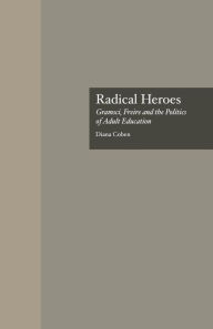 Title: Radical Heroes: Gramsci, Freire and the Poitics of Adult Education / Edition 1, Author: Diana Coben