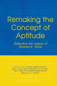 Title: Remaking the Concept of Aptitude: Extending the Legacy of Richard E. Snow / Edition 1, Author: Lyn Corno