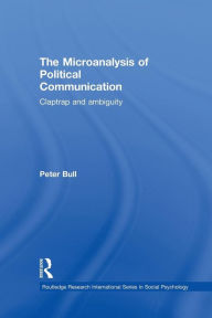 Title: The Microanalysis of Political Communication: Claptrap and Ambiguity / Edition 1, Author: Peter Bull