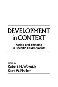 Title: Development in Context: Acting and Thinking in Specific Environments / Edition 1, Author: Robert H. Wozniak