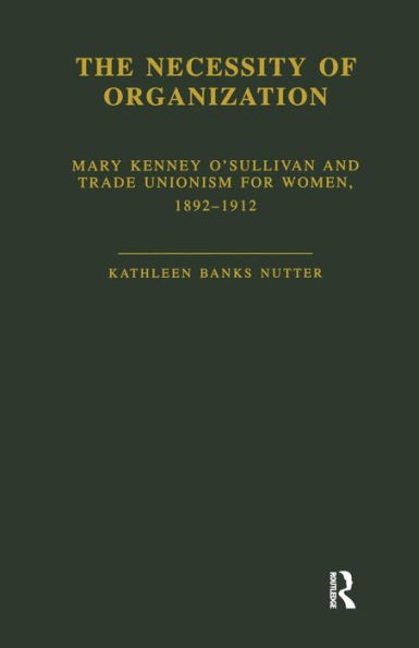 The Necessity of Organization: Mary Kenney O'Sullivan and Trade Unionism for Women, 1892-1912 / Edition 1