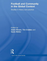 Title: Football and Community in the Global Context: Studies in Theory and Practice, Author: Adam Brown