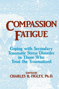 Title: Compassion Fatigue: Coping With Secondary Traumatic Stress Disorder In Those Who Treat The Traumatized / Edition 1, Author: Charles R. Figley