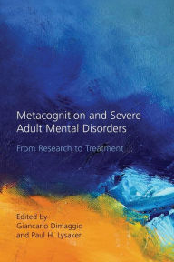 Title: Metacognition and Severe Adult Mental Disorders: From Research to Treatment / Edition 1, Author: Giancarlo Dimaggio