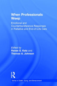 Title: When Professionals Weep: Emotional and Countertransference Responses in Palliative and End-of-Life Care / Edition 2, Author: Renee S. Katz