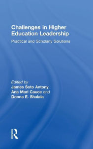 Title: Challenges in Higher Education Leadership: Practical and Scholarly Solutions / Edition 1, Author: James Soto Antony