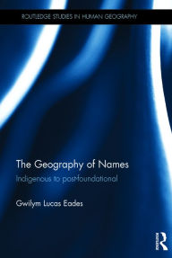 Title: The Geography of Names: Indigenous to post-foundational, Author: Gwilym Lucas Eades