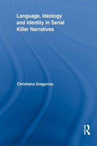 Title: Language, Ideology and Identity in Serial Killer Narratives, Author: Christiana Gregoriou