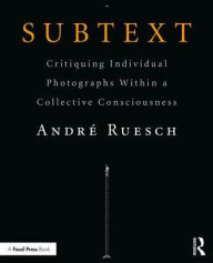 Title: Subtext: Critiquing Individual Photographs within a Collective Consciousness / Edition 1, Author: Andre Ruesch